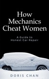  Doris Chan - How Mechanics Cheat Women: A Guide to Honest Car Repair.