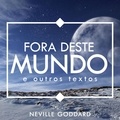  Neville Goddard - Fora deste Mundo - e outros textos - Neville Goddard, #1.