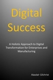  Alasdair Gilchrist - Digital Success: A Holistic Approach to Digital Transformation for Enterprises and Manufacturers.