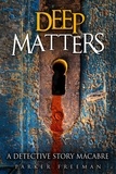  Parker Freeman - Deep Matters: A Detective Story Macabre - Suspense Detective Investigator Series.