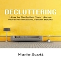  Marie Scott - Decluttering: How to Declutter Your Home More Minimalism, Fewer Books.