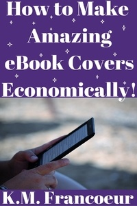  K.M. Francoeur - How to Make Amazing eBook Covers Economically.