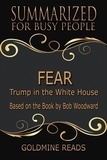  Goldmine Reads - Fear - Summarized for Busy People: Trump in the White House: Based on the Book by Bob Woodward.