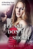 Rod Kackley - Please Don't Shoot - A Shocking True Crime Story.