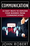  John Robert - Communication: 10 Easy Ways to Explode Your Business From Communicating.