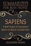  Goldmine Reads - Sapiens – Summarized for Busy People: A Brief History of Humankind: Based on the Book by Yuval Noah Harari.