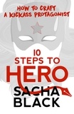  Sacha Black - 10 Steps To Hero - How To Craft A Kickass Protagonist - Better Writer Series, #3.