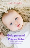  gustavo espinosa juarez et  LYA C. GONZALEZ - Guia para mi Primer Bebé   Consejos Practicos para Tener un Bebé Felíz.