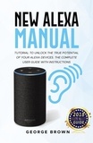  George Brown - New Alexa Manual Tutorial to Unlock The True Potential of Your Alexa Devices. The Complete User Guide with Instructions.