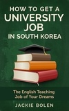  Jackie Bolen - How to Get a University Job in South Korea: The English Teaching Job of your Dreams.
