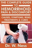  Dr. W. Ness - The Complete Guide to Hemorrhoid Pain &amp; Discomfort: Causes, Symptoms, Risks, Treatments &amp; Cures.