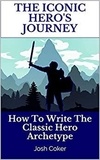  Josh Coker - The Iconic Hero’s Journey: How To Write The Classic Hero Archetype - The Modern Monomyth, #1.