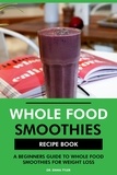  Dr. Emma Tyler - Whole Food Smoothies Recipe Book: A Beginners Guide to Whole Food Smoothies for Weight Loss.