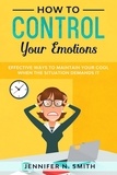  Jennifer N. Smith - How to Control your Emotions: Effective Ways to Maintain Your Cool When The Situation Demands It.