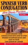  Authentic Language Books - Spanish Verb Conjugation And Tenses Practice Volume I: Learn Spanish Verb Conjugation With Step By Step Spanish Examples Quick And Easy In Your Car Lesson By Lesson.