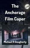  Michael R Dougherty - The Anchorage Film Caper.