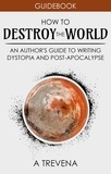  A Trevena - How to Destroy the World: An Author's Guide to Writing Dystopia and Post-Apocalypse - Author Guides, #2.