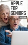  Scott La Counte - Apple For Seniors: A Simple Guide to iPad, iPhone, Mac, Apple Watch, and Apple TV.