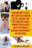  Charlie Mason - Umgang mit Stress und Angstzuständen Die CBT-Lösung zur Stressbewältigung, Panikattacken und Angstzustände &amp; Alkoholabhängigkeit Auf Deutsch.