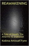  Kobina Amissah-Fynn - Reawakening: A Tale of Death, the Afterlife &amp; a Mission.