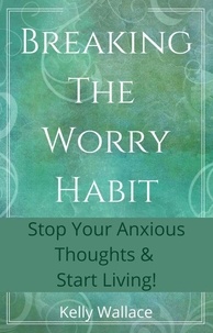  Kelly Wallace - Breaking The Worry Habit - Stop Your Anxious Thoughts And Start Living!.