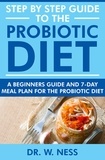  Dr. W. Ness - Step by Step Guide to the Probiotic Diet: A Beginners Guide &amp; 7-Day Meal Plan for the Probiotic Diet.