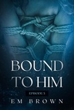  EM BROWN - Bound to Him - Episode 3 - Bound to Him.