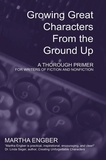  Martha Engber - Growing Great Characters From the Ground Up: A Thorough Primer for the Writers of Fiction and Nonfiction.
