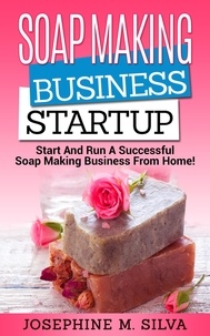  Josephine M. Silva - Soap Making Business Startup: Start and Run a Successful Soap Making Business from Home.
