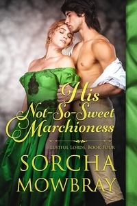  Sorcha Mowbray - His Not-So-Sweet Marchioness - Lustful Lords, #4.