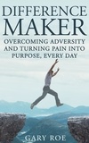  Gary Roe - Difference Maker: Overcoming Adversity and Turning Pain into Purpose, Every Day.