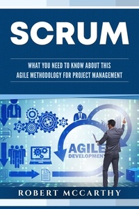  Robert McCarthy - Scrum: What You Need to Know About This Agile Methodology for Project Management.