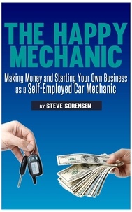  Steve Sorensen - The Happy Mechanic: Making Money and Starting Your Own Business as a Self-Employed Car Mechanic.