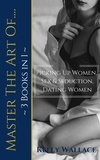  Kelly Wallace - Master The Art Of: Picking Up Women, Sex &amp; Seduction, Dating Women (3 books in 1).