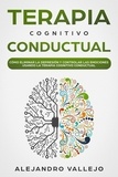 ALEJANDRO VALLEJO - Terapia Cognitivo Conductual: Cómo Eliminar la Depresión y Controlar las Emociones Usando la Terapia Cognitivo Conductual.