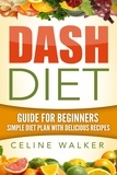 Celine Walker - Dash Diet: Guide For Beginners: Simple Diet Plan With Delicious Recipes.