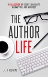  J. Thorn - The Author Life: A Collection of Essays on Craft, Marketing, and Mindset - The Author Life.