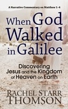  Rachel Starr Thomson - When God Walked in Galilee: Discovering Jesus and the Kingdom of Heaven on Earth (A Narrative Commentary on Matthew 1–4).
