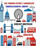  John Brown - 101 Things very American Should Know About Great Britain.