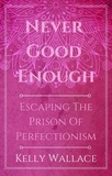  Kelly Wallace - Never Good Enough - Escaping The Prison Of Perfectionism.