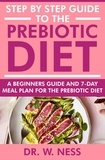  Dr. W. Ness - Step by Step Guide to the Prebiotic Diet: A Beginners Guide &amp; 7-Day Meal Plan for the Prebiotic Diet.