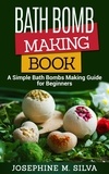  Josephine M. Silva - Bath Bomb Making Book: A Simple Bath Bombs Making Guide for Beginners.
