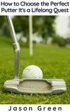  Jason Green - How to Choose the Perfect Putter - It's a Lifelong Quest.