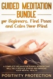  Positivity Protection - Guided Meditation Bundle for Beginners, Find Peace and Calm Your Mind: A Complete Relaxation Guided Session That Will Help Reduce Stress and Improve Your Mental Health.