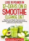 Stephanie Quiñones - Lose 16 Pounds In 12-Days On A Smoothie Cleanse Diet: Rapidly Lose Weight, Fight Cancerous Diseases, And Look Younger Whilst Drinking A Delicious Green Smoothie.