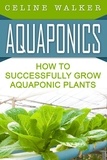  Celine Walker - Aquaponics How to Successfully Grow Aquaponic Plants.