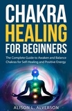  Alison L. Alverson - Chakra Healing For Beginners: The Complete Guide to Awaken and Balance Chakras for Self-Healing and Positive Energy - Chakra Series Book 1.