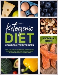  Victoria Green - Ketogenic Diet Cookbook for Beginners: Tasty, Easy and Low-Carb Recipes for Busy People. Lose Weight, Heal Your Body and Start Feeling Better with Delicious Keto Meal Prep.