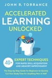  John R. Torrance - Accelerated Learning Unlocked: 40+ Expert Techniques for Rapid Skill Acquisition and Memory Improvement. The Step-by-Step Guide for Beginners to Quickly Cut Your Study Time for Anything New in Half.