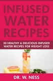  Dr. W. Ness - Infused Water Recipes: 30 Healthy &amp; Delicious Infused Water Recipes for Weight Loss.